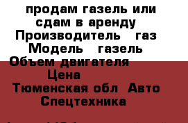 продам газель или сдам в аренду › Производитель ­ газ › Модель ­ газель › Объем двигателя ­ 2 400 › Цена ­ 100 000 - Тюменская обл. Авто » Спецтехника   